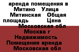 аренда помещения в Митино › Улица ­ Митинская › Общая площадь ­ 351 › Цена ­ 261 000 - Московская обл., Москва г. Недвижимость » Помещения аренда   . Московская обл.